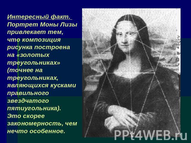 Интересный факт. Портрет Моны Лизы привлекает тем, что композиция рисунка построена на «золотых треугольниках»(точнее на треугольниках, являющихся кусками правильного звездчатого пятиугольника). Это скорее закономерность, чем нечто особенное.