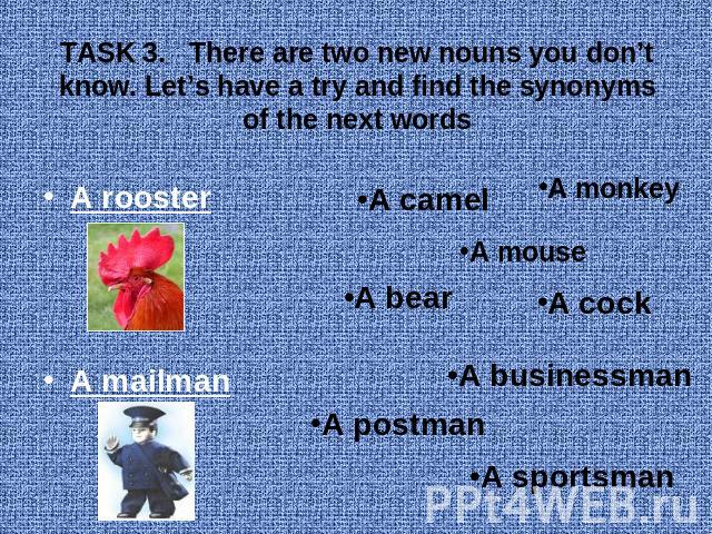 TASK 3. There are two new nouns you don’t know. Let’s have a try and find the synonyms of the next words A rooster A mailman