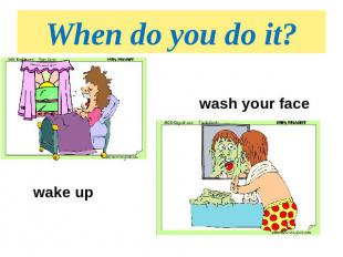 When do you do it? wash your facewake up