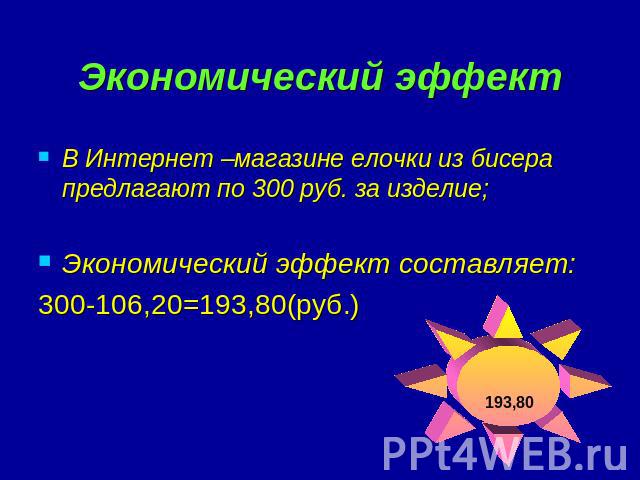 Экономический эффект В Интернет –магазине елочки из бисера предлагают по 300 руб. за изделие; Экономический эффект составляет:300-106,20=193,80(руб.)