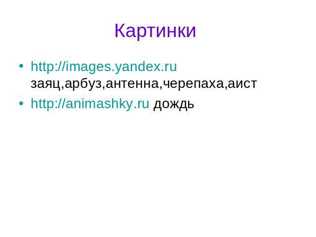 Картинки http://images.yandex.ru заяц,арбуз,антенна,черепаха,аистhttp://animashky.ru дождь