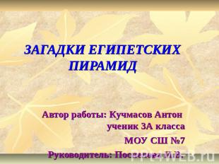 ЗАГАДКИ ЕГИПЕТСКИХ ПИРАМИД Автор работы: Кучмасов Антон ученик 3А классаМОУ СШ №