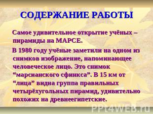 СОДЕРЖАНИЕ РАБОТЫ Самое удивительное открытие учёных – пирамиды на МАРСЕ. В 1980