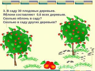3. В саду 30 плодовых деревьев. Яблони составляют 0,6 всех деревьев. Сколько ябл