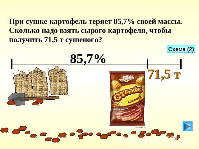 При сушке картофель теряет 85,7% своей массы. Сколько надо взять сырого картофеля, чтобы получить 71,5 т сушеного?