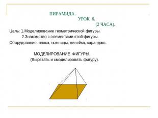 ПИРАМИДА. УРОК 6. (2 ЧАСА). Цель: 1.Моделирование геометрической фигуры. 2.Знако