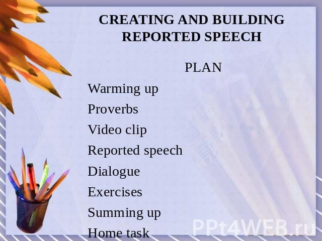 CREATING AND BUILDINGREPORTED SPEECH PLANWarming upProverbsVideo clipReported speech DialogueExercisesSumming upHome task
