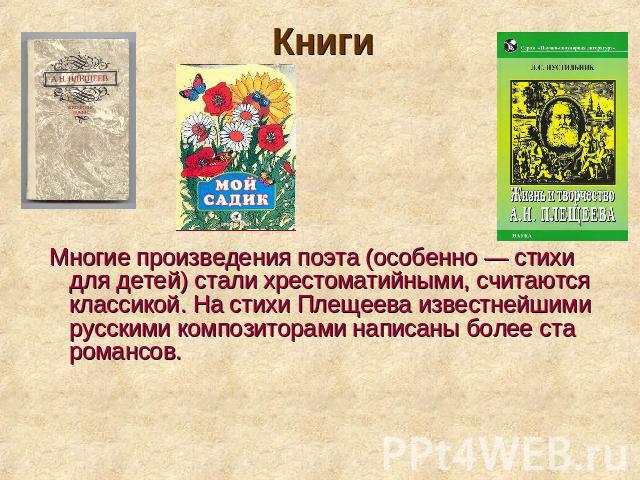 Книги Многие произведения поэта (особенно — стихи для детей) стали хрестоматийными, считаются классикой. На стихи Плещеева известнейшими русскими композиторами написаны более ста романсов.