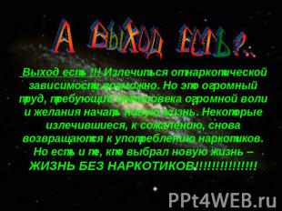 Выход есть !!! Излечиться от наркотической зависимости возможно. Но это огромный