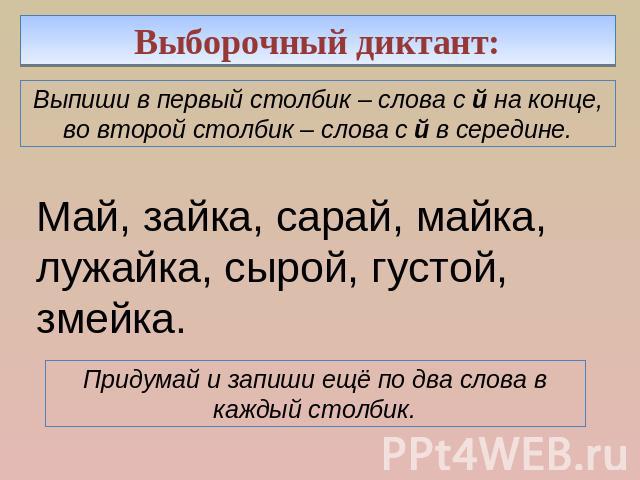 Выборочный диктант: Выпиши в первый столбик – слова с й на конце, во второй столбик – слова с й в середине.Май, зайка, сарай, майка, лужайка, сырой, густой, змейка.Придумай и запиши ещё по два слова в каждый столбик.