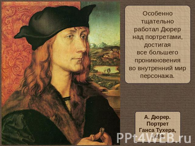 Особеннотщательноработал Дюрернад портретами,достигаявсе большегопроникновенияво внутренний мирперсонажа.А. Дюрер.ПортретГанса Тухера,1499