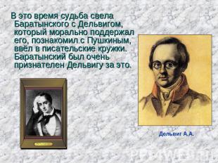 В это время судьба свела Баратынского с Дельвигом, который морально поддержал ег