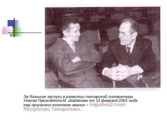 За большие заслуги в развитии татарской литературы Указом Президента М. Шаймиева от 13 февраля 2001 года ему присвоено почетное звание « Народный поэт Республики Татарстан».