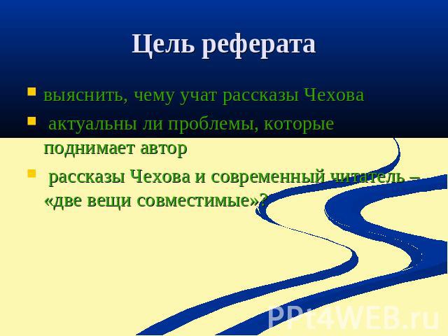 Цель реферата выяснить, чему учат рассказы Чехова актуальны ли проблемы, которые поднимает автор рассказы Чехова и современный читатель – «две вещи совместимые»?