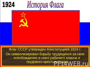 История ФлагаФлаг СССР утвержден Конституцией 1924 г.Он символизировал борьбу тр