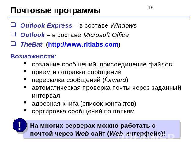 Почтовые программы Outlook Express – в составе WindowsOutlook – в составе Microsoft OfficeTheBat (http://www.ritlabs.com)Возможности:создание сообщений, присоединение файловприем и отправка сообщенийпересылка сообщений (forward)автоматическая провер…