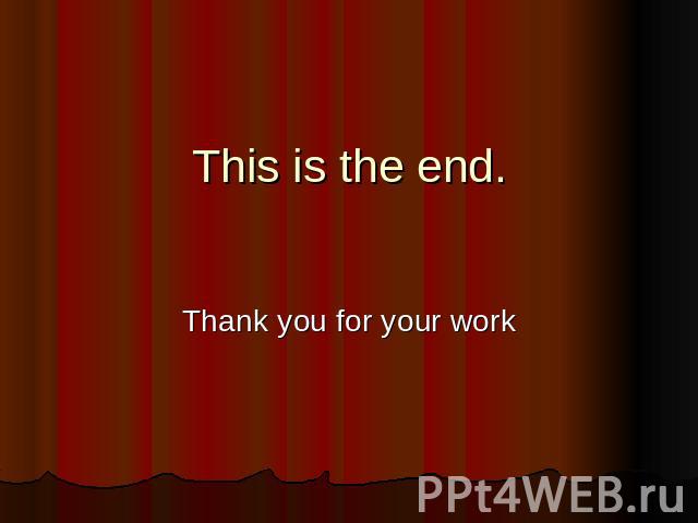 This is the end. Thank you for your work