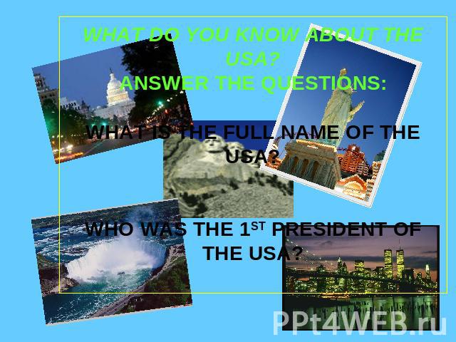WHAT DO YOU KNOW ABOUT THE USA?ANSWER THE QUESTIONS:WHAT IS THE FULL NAME OF THE USA?WHO WAS THE 1ST PRESIDENT OF THE USA?