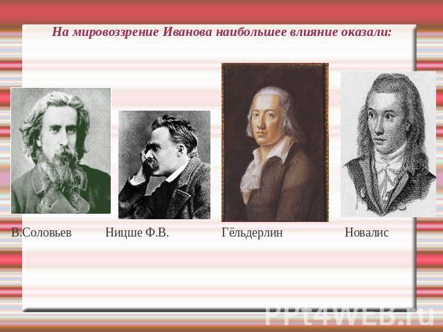 На мировоззрение Иванова наибольшее влияние оказали: В.Соловьев Ницше Ф.В. Гёльдерлин Новалис