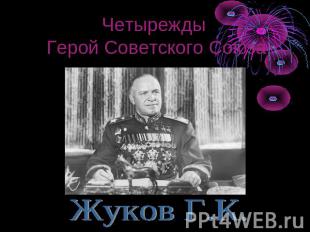 Четырежды Герой Советского Союза Жуков Г.К.