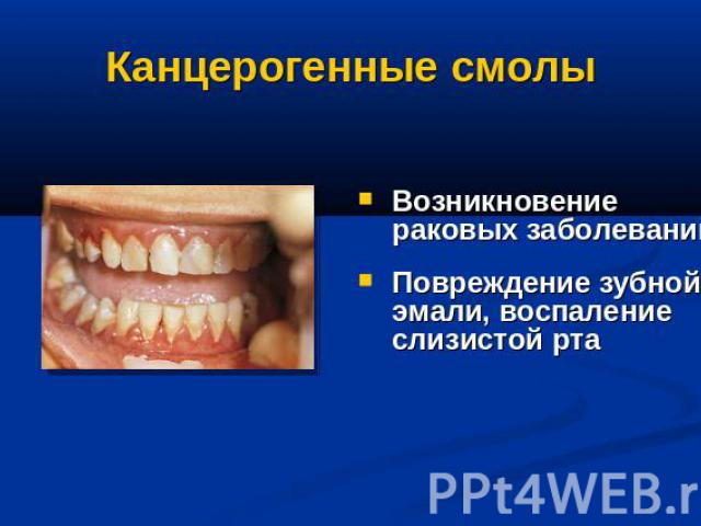 Канцерогенные смолы Возникновение раковых заболеванийПовреждение зубной эмали, воспаление слизистой рта