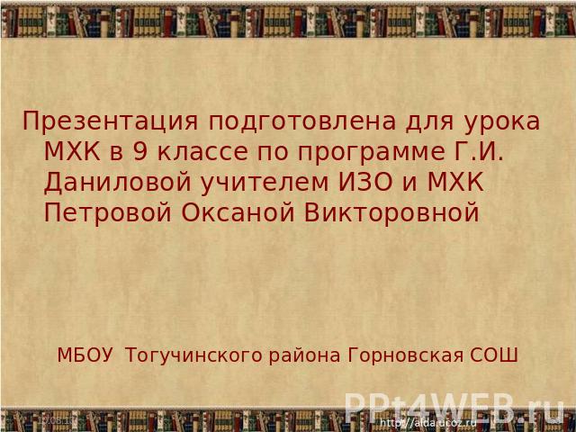 Презентация подготовлена для урока МХК в 9 классе по программе Г.И. Даниловой учителем ИЗО и МХК Петровой Оксаной ВикторовнойМБОУ Тогучинского района Горновская СОШ