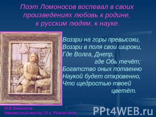 Поэт Ломоносов воспевал в своих произведениях любовь к родине, к русским людям,