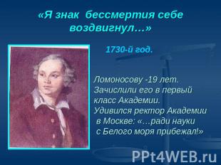 «Я знак бессмертия себе воздвигнул…» 1730-й год.Ломоносову -19 лет.Зачислили его