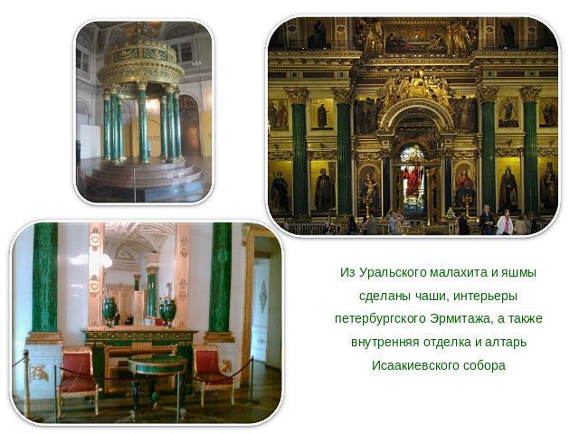 Из Уральского малахита и яшмы сделаны чаши, интерьеры петербургского Эрмитажа, а также внутренняя отделка и алтарь Исаакиевского собора