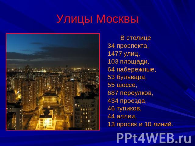 Улицы Москвы В столице 34 проспекта, 1477 улиц, 103 площади,64 набережные, 53 бульвара,55 шоссе,687 переулков, 434 проезда, 46 тупиков, 44 аллеи, 13 просек и 10 линий.