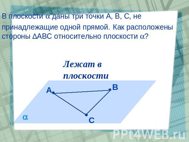 В плоскости даны три точки А, В, С, не принадлежащие одной прямой. Как расположены стороны ∆АВС относительно плоскости ?