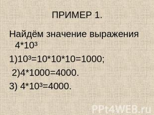 ПРИМЕР 1. Найдём значение выражения 4*10³1)10³=10*10*10=1000; 2)4*1000=4000.3) 4