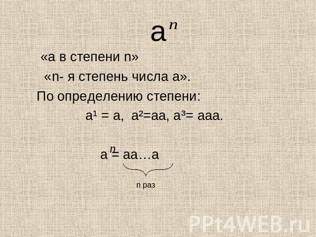 «а в степени n» «n- я степень числа а».По определению степени: а¹ = а, а²=аа, а³= ааа. а = аа…а