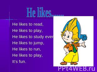 He likes....... He likes to read,He likes to play, He likes to study every day.H