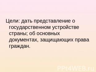 Цели: дать представление о государственном устройстве страны; об основных докуме