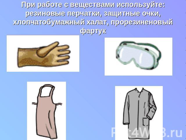При работе с веществами используйте: резиновые перчатки, защитные очки, хлопчатобумажный халат, прорезиненовый фартук
