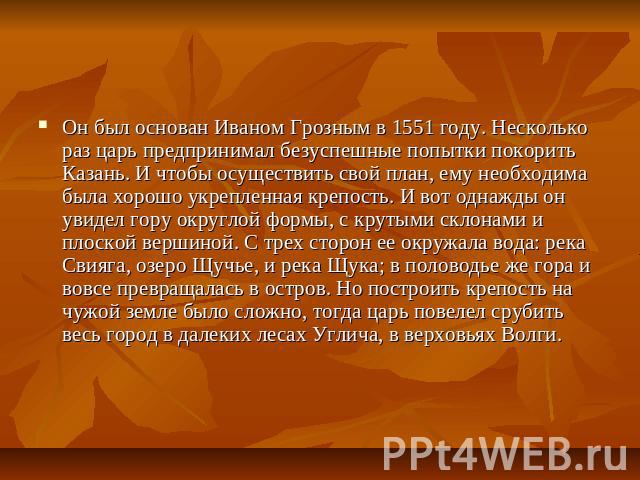 Он был основан Иваном Грозным в 1551 году. Несколько раз царь предпринимал безуспешные попытки покорить Казань. И чтобы осуществить свой план, ему необходима была хорошо укрепленная крепость. И вот однажды он увидел гору округлой формы, с крутыми ск…