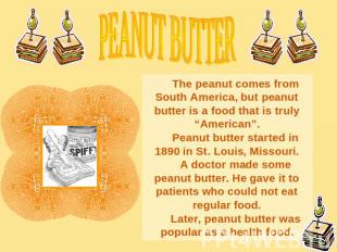 PEANUT BUTTERThe peanut comes from South America, but peanut butter is a food th