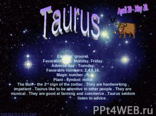 April 20 - May 20.TaurusElement: ground.Favorable days: Monday, Friday.Adverse d