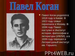 Павел Коган Павел Коган родился в 1918 году в Киеве. В 1922 году семья переехала