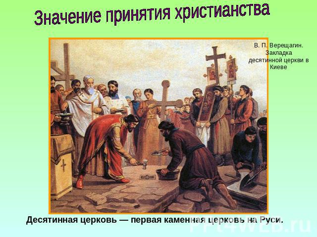 Значение принятия христианства Десятинная церковь — первая каменная церковь на Руси.