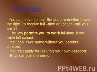 At sixteen You can leave school. But you are entitled (have the right) to receiv
