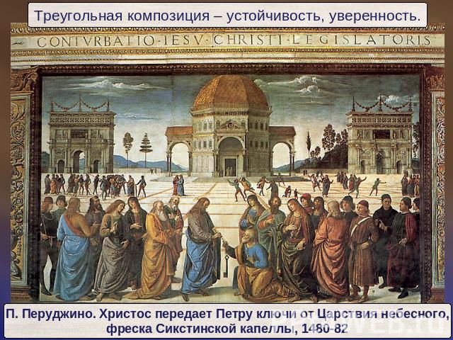 Треугольная композиция – устойчивость, уверенность.П. Перуджино. Христос передает Петру ключи от Царствия небесного,фреска Сикстинской капеллы, 1480-82