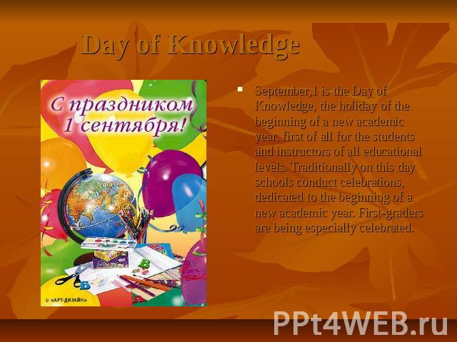 Day of Knowledge September,1 is the Day of Knowledge, the holiday of the beginning of a new academic year, first of all for the students and instructors of all educational levels. Traditionally on this day schools conduct celebrations, dedicated to …