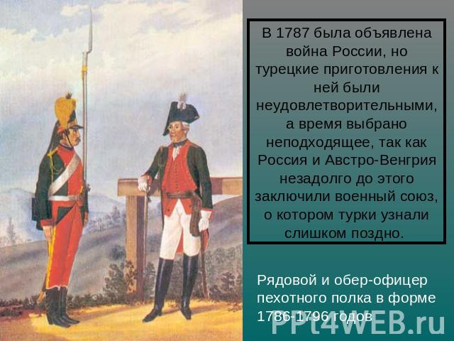 В 1787 была объявлена война России, но турецкие приготовления к ней были неудовлетворительными, а время выбрано неподходящее, так как Россия и Австро-Венгрия незадолго до этого заключили военный союз, о котором турки узнали слишком поздно. Рядовой и…