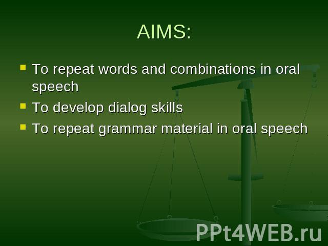 AIMS: To repeat words and combinations in oral speechTo develop dialog skillsTo repeat grammar material in oral speech