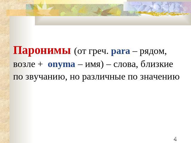 Паронимы (от греч. para – рядом, возле + onyma – имя) – слова, близкие по звучанию, но различные по значению