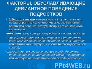 ФАКТОРЫ, ОБУСЛАВЛИВАЮЩИЕ ДЕВИАНТНОЕ ПОВЕДЕНИЕПОДРОСТКОВ 1.Биологические – выража