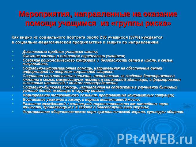 Мероприятия, направленные на оказание помощи учащимся из «группы риска» Как видно из социального портрета около 236 учащихся (37%) нуждаетсяв социально-педагогической профилактике и защите по направлениям:Диагностика проблем учащихся школы;Оказание …