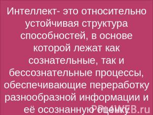 Интеллект- это относительно устойчивая структура способностей, в основе которой